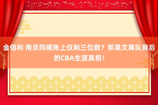 金佰利 南京同曦账上仅剩三位数？郭昊文离队背后的CBA生涯真相！
