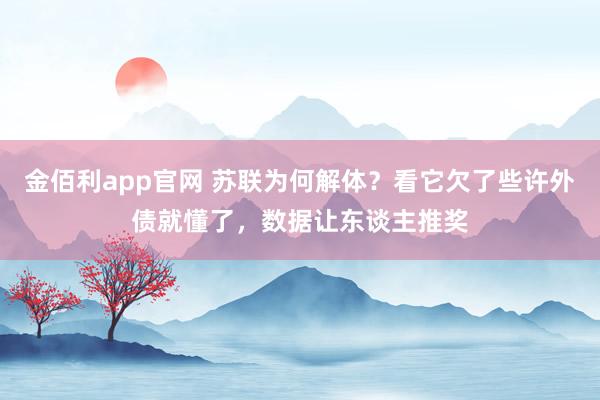 金佰利app官网 苏联为何解体？看它欠了些许外债就懂了，数据让东谈主推奖
