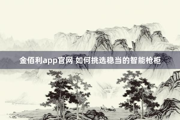 金佰利app官网 如何挑选稳当的智能枪柜