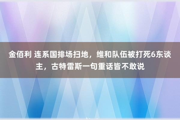 金佰利 连系国排场扫地，维和队伍被打死6东谈主，古特雷斯一句重话皆不敢说