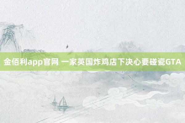 金佰利app官网 一家英国炸鸡店下决心要碰瓷GTA