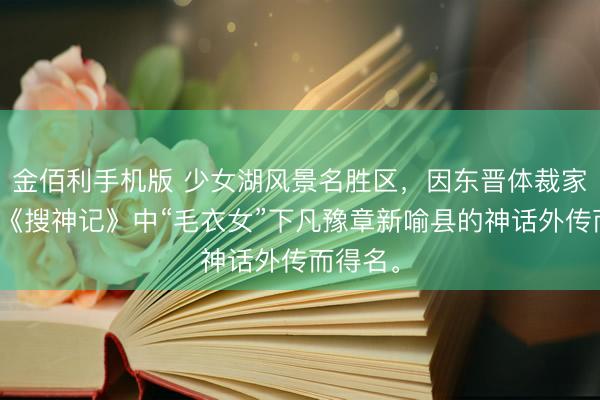 金佰利手机版 少女湖风景名胜区，因东晋体裁家干宝的《搜神记》中“毛衣女”下凡豫章新喻县的神话外传而得名。