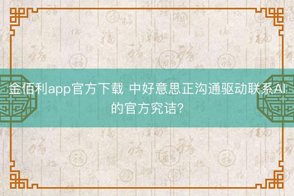 金佰利app官方下载 中好意思正沟通驱动联系AI的官方究诘?