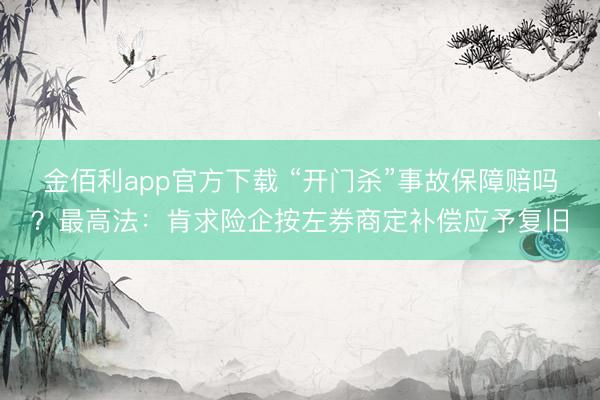 金佰利app官方下载 “开门杀”事故保障赔吗？最高法：肯求险企按左券商定补偿应予复旧